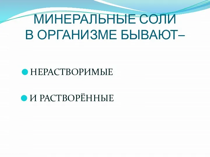 МИНЕРАЛЬНЫЕ СОЛИ В ОРГАНИЗМЕ БЫВАЮТ– НЕРАСТВОРИМЫЕ И РАСТВОРЁННЫЕ