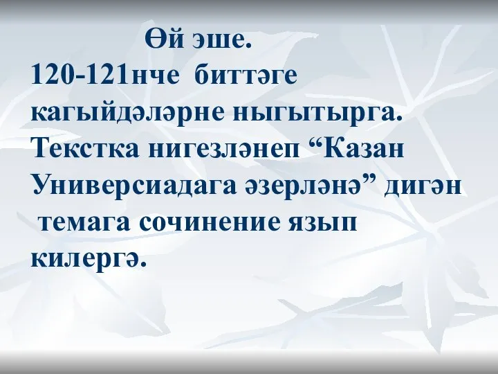 Өй эше. 120-121нче биттәге кагыйдәләрне ныгытырга. Текстка нигезләнеп “Казан Универсиадага әзерләнә” дигән темага сочинение язып килергә.