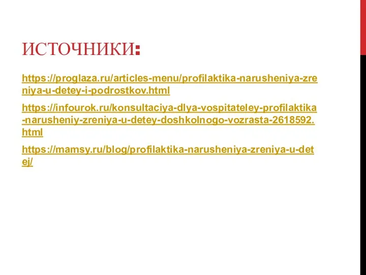 ИСТОЧНИКИ: https://proglaza.ru/articles-menu/profilaktika-narusheniya-zreniya-u-detey-i-podrostkov.html https://infourok.ru/konsultaciya-dlya-vospitateley-profilaktika-narusheniy-zreniya-u-detey-doshkolnogo-vozrasta-2618592.html https://mamsy.ru/blog/profilaktika-narusheniya-zreniya-u-detej/