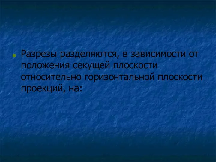 Разрезы разделяются, в зависимости от положения секущей плоскости относительно горизонтальной плоскости проекций, на: