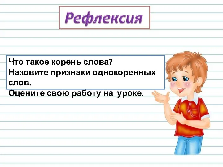 Что такое корень слова? Назовите признаки однокоренных слов. Оцените свою работу на уроке.