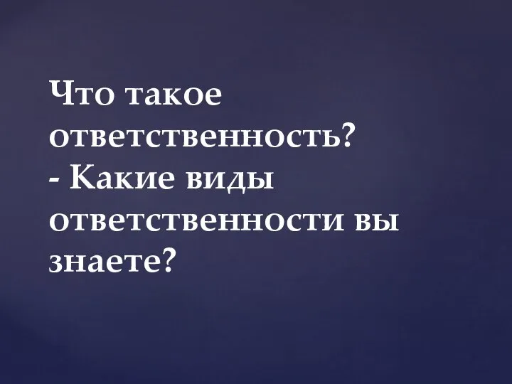 Что такое ответственность? - Какие виды ответственности вы знаете?