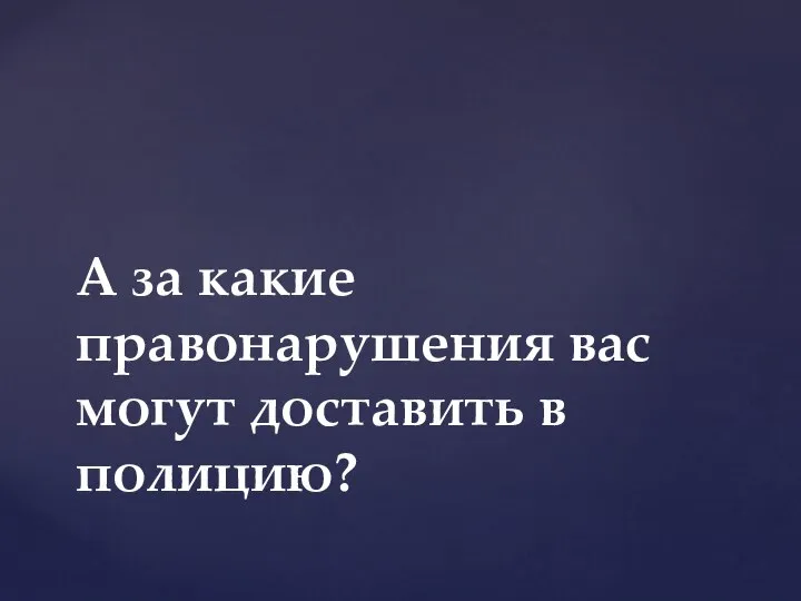 А за какие правонарушения вас могут доставить в полицию?