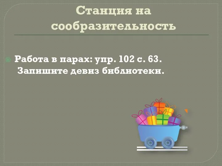 Станция на сообразительность Работа в парах: упр. 102 с. 63. Запишите девиз библиотеки.