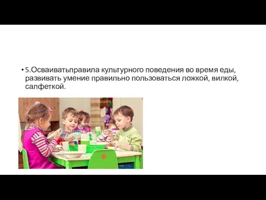 5.Осваиватьправила культурного поведения во время еды, развивать умение правильно пользоваться ложкой, вилкой, салфеткой.