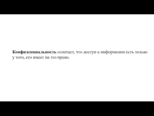 Конфиденциальность означает, что доступ к информации есть только у того, кто имеет на это право.