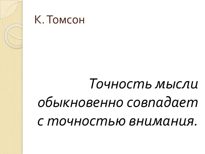 К. Томсон Точность мысли обыкновенно совпадает с точностью внимания.