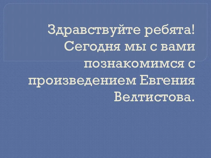 Здравствуйте ребята! Сегодня мы с вами познакомимся с произведением Евгения Велтистова.