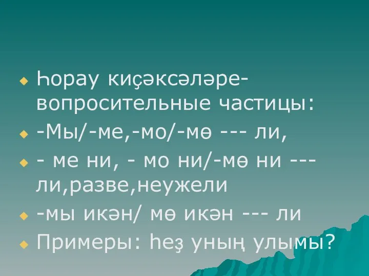 Һорау киҫәксәләре-вопросительные частицы: -Мы/-ме,-мо/-мө --- ли, - ме ни, - мо ни/-мө