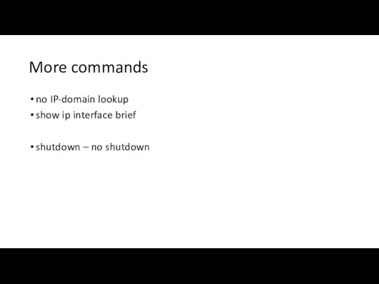 More commands no IP-domain lookup show ip interface brief shutdown – no shutdown