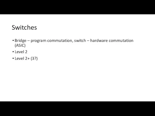 Switches Bridge – program commutation, switch – hardware commutation (ASIC) Level 2 Level 2+ (3?)