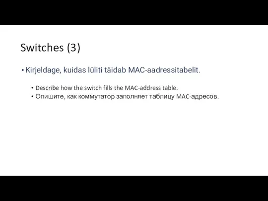 Switches (3) Kirjeldage, kuidas lüliti täidab MAC-aadressitabelit. Describe how the switch fills