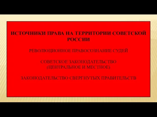 ИСТОЧНИКИ ПРАВА НА ТЕРРИТОРИИ СОВЕТСКОЙ РОССИИ РЕВОЛЮЦИОННОЕ ПРАВОСОЗНАНИЕ СУДЕЙ СОВЕТСКОЕ ЗАКОНОДАТЕЛЬСТВО (ЦЕНТРАЛЬНОЕ