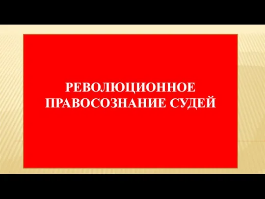 РЕВОЛЮЦИОННОЕ ПРАВОСОЗНАНИЕ СУДЕЙ