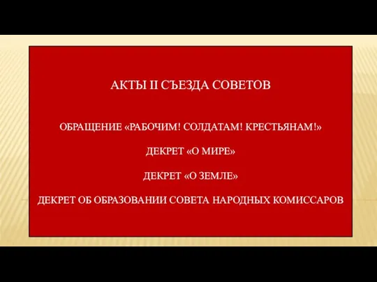 АКТЫ II СЪЕЗДА СОВЕТОВ ОБРАЩЕНИЕ «РАБОЧИМ! СОЛДАТАМ! КРЕСТЬЯНАМ!» ДЕКРЕТ «О МИРЕ» ДЕКРЕТ