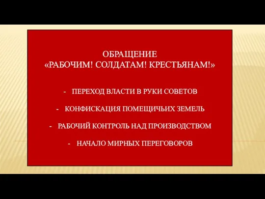 ОБРАЩЕНИЕ «РАБОЧИМ! СОЛДАТАМ! КРЕСТЬЯНАМ!» ПЕРЕХОД ВЛАСТИ В РУКИ СОВЕТОВ КОНФИСКАЦИЯ ПОМЕЩИЧЬИХ ЗЕМЕЛЬ