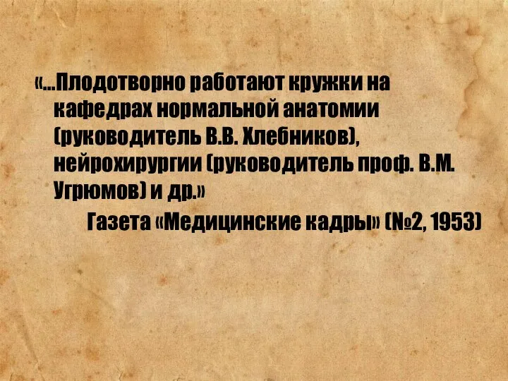 «…Плодотворно работают кружки на кафедрах нормальной анатомии (руководитель В.В. Хлебников), нейрохирургии (руководитель