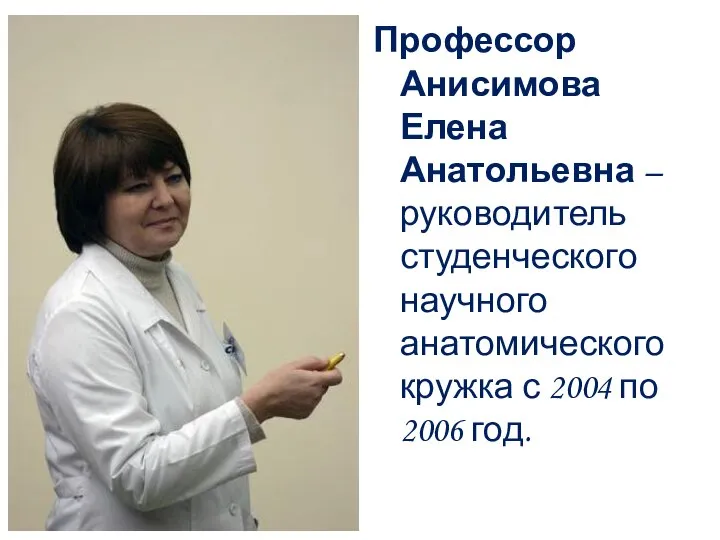 Профессор Анисимова Елена Анатольевна – руководитель студенческого научного анатомического кружка с 2004 по 2006 год.