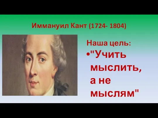 Иммануил Кант (1724- 1804) Наша цель: "Учить мыслить, а не мыслям"