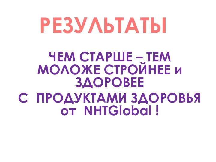 ЧЕМ СТАРШЕ – ТЕМ МОЛОЖЕ СТРОЙНЕЕ и ЗДОРОВЕЕ С ПРОДУКТАМИ ЗДОРОВЬЯ от NHTGlobal ! РЕЗУЛЬТАТЫ