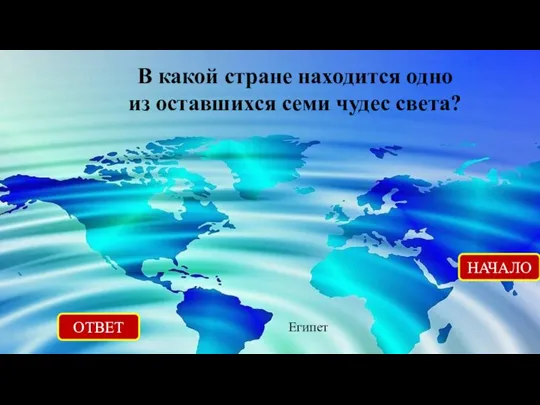 ОТВЕТ Египет НАЧАЛО В какой стране находится одно из оставшихся семи чудес света?