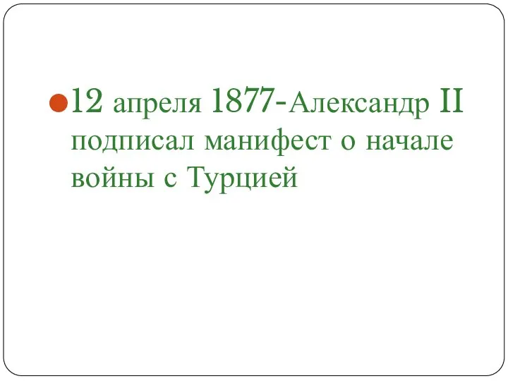 12 апреля 1877-Александр II подписал манифест о начале войны с Турцией