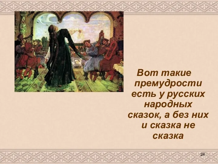Вот такие премудрости есть у русских народных сказок, а без них и сказка не сказка