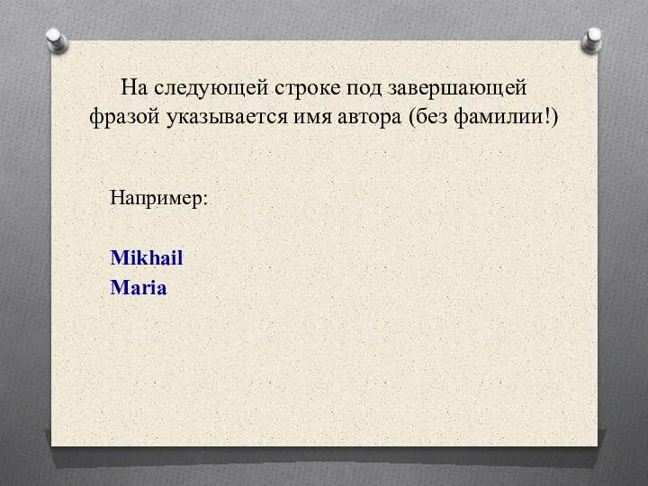 На следующей строке под завершающей фразой указывается имя автора (без фамилии!) Например: Mikhail Maria