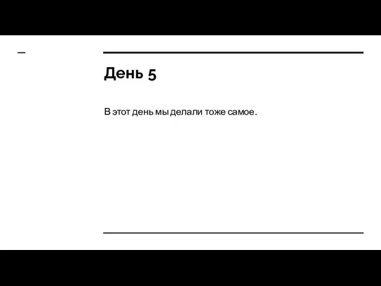 День 5 В этот день мы делали тоже самое.