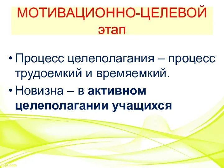 МОТИВАЦИОННО-ЦЕЛЕВОЙ этап Процесс целеполагания – процесс трудоемкий и времяемкий. Новизна – в активном целеполагании учащихся