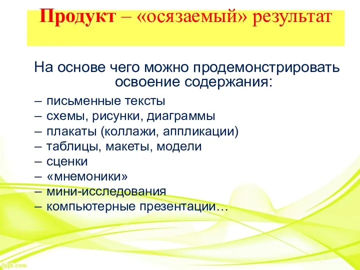 Продукт – «осязаемый» результат На основе чего можно продемонстрировать освоение содержания: письменные