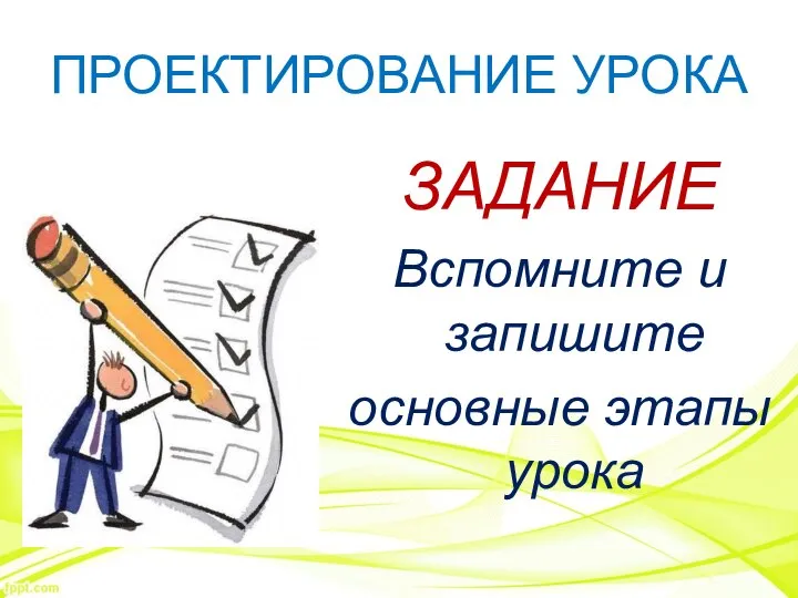 ПРОЕКТИРОВАНИЕ УРОКА ЗАДАНИЕ Вспомните и запишите основные этапы урока