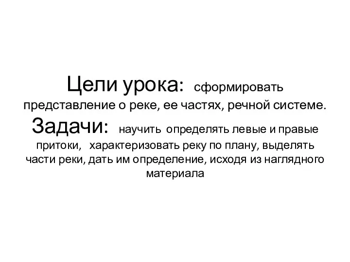 Цели урока: сформировать представление о реке, ее частях, речной системе. Задачи: научить