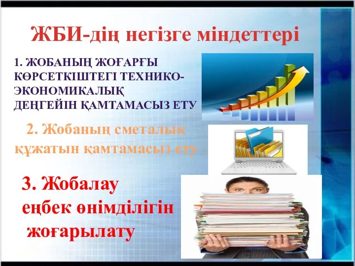 ЖБИ-дің негізге міндеттері 1. ЖОБАНЫҢ ЖОҒАРҒЫ КӨРСЕТКІШТЕГІ ТЕХНИКО- ЭКОНОМИКАЛЫҚ ДЕҢГЕЙІН ҚАМТАМАСЫЗ ЕТУ