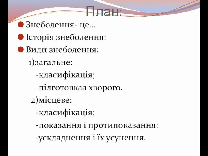 План: Знеболення- це… Історія знеболення; Види знеболення: 1)загальне: -класифікація; -підготовкаа хворого. 2)місцеве: