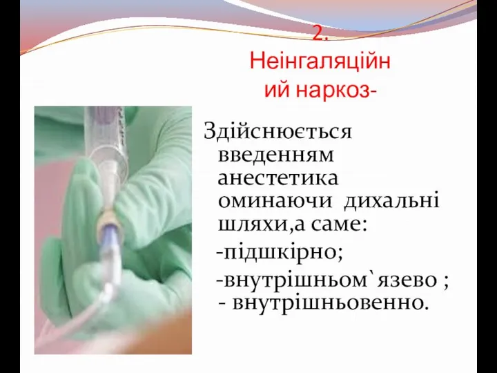 2. Неінгаляційний наркоз- Здійснюється введенням анестетика оминаючи дихальні шляхи,а саме: -підшкірно; -внутрішньом`язево ; - внутрішньовенно.