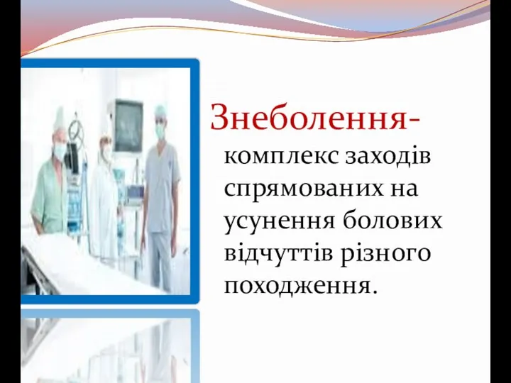 Знеболення- комплекс заходів спрямованих на усунення болових відчуттів різного походження.