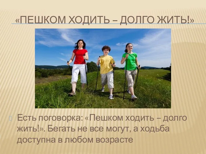 «ПЕШКОМ ХОДИТЬ – ДОЛГО ЖИТЬ!» Есть поговорка: «Пешком ходить – долго жить!».