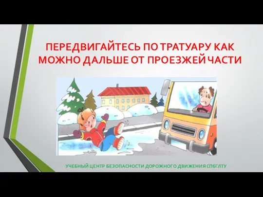 ПЕРЕДВИГАЙТЕСЬ ПО ТРАТУАРУ КАК МОЖНО ДАЛЬШЕ ОТ ПРОЕЗЖЕЙ ЧАСТИ УЧЕБНЫЙ ЦЕНТР БЕЗОПАСНОСТИ ДОРОЖНОГО ДВИЖЕНИЯ СПбГЛТУ