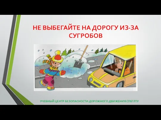 НЕ ВЫБЕГАЙТЕ НА ДОРОГУ ИЗ-ЗА СУГРОБОВ УЧЕБНЫЙ ЦЕНТР БЕЗОПАСНОСТИ ДОРОЖНОГО ДВИЖЕНИЯ СПбГЛТУ