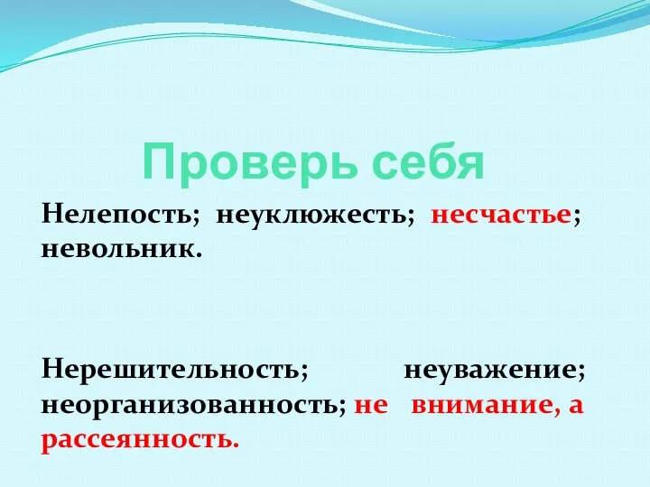 Проверь себя Нелепость; неуклюжесть; несчастье; невольник. Нерешительность; неуважение; неорганизованность; не внимание, а рассеянность.