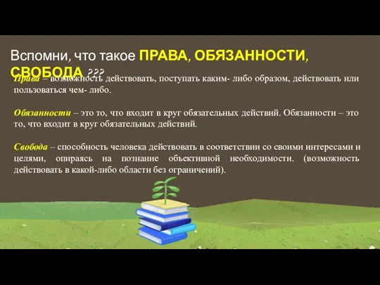 Вспомни, что такое ПРАВА, ОБЯЗАННОСТИ, СВОБОДА ??? Права – возможность действовать, поступать