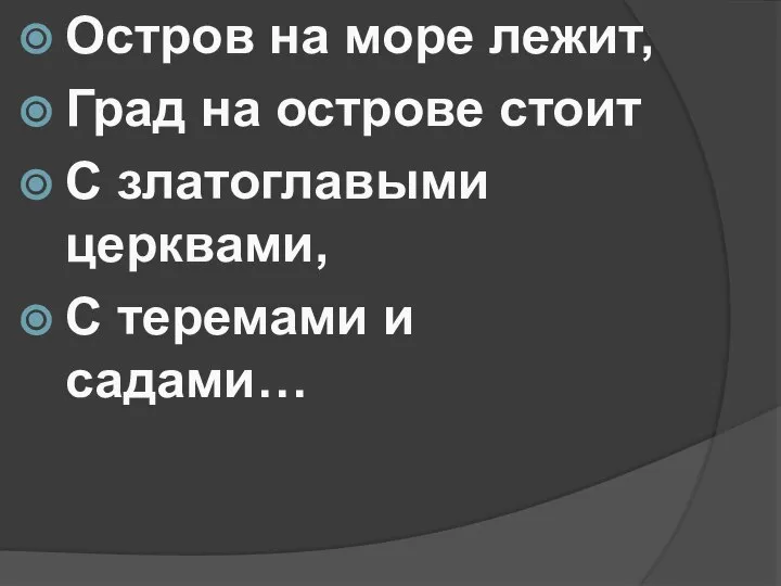 Остров на море лежит, Град на острове стоит С златоглавыми церквами, С теремами и садами…