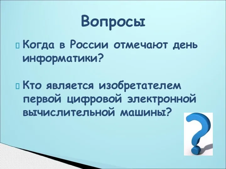 Когда в России отмечают день информатики? Кто является изобретателем первой цифровой электронной вычислительной машины? Вопросы