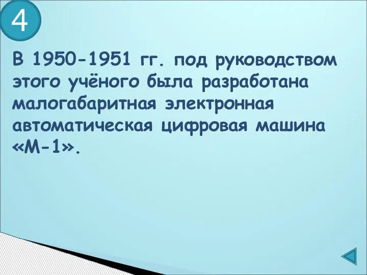 В 1950-1951 гг. под руководством этого учёного была разработана малогабаритная электронная автоматическая цифровая машина «М-1». 4