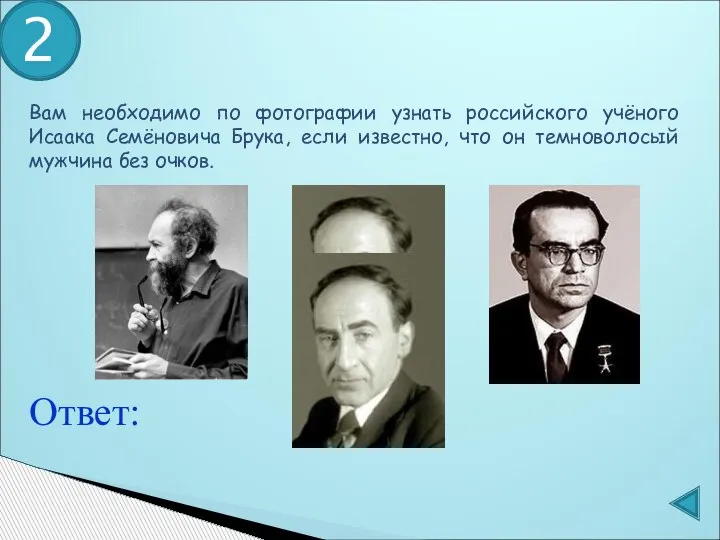 Ответ: 2 Вам необходимо по фотографии узнать российского учёного Исаака Семёновича Брука,