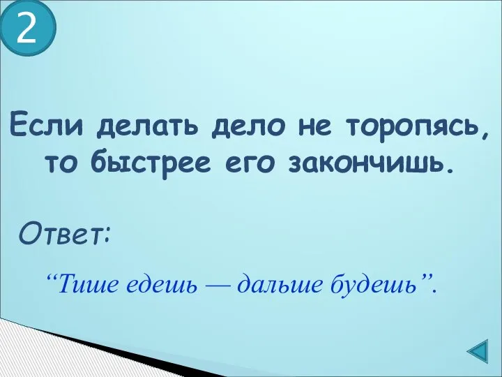 Если делать дело не торопясь, то быстрее его закончишь. “Тише едешь — дальше будешь”. 2 Ответ: