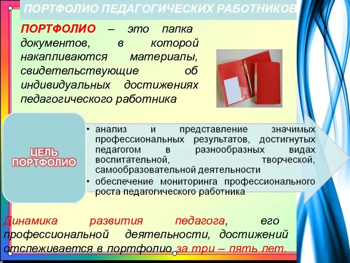 ПОРТФОЛИО ПЕДАГОГИЧЕСКИХ РАБОТНИКОВ ПОРТФОЛИО – это папка документов, в которой накапливаются материалы,