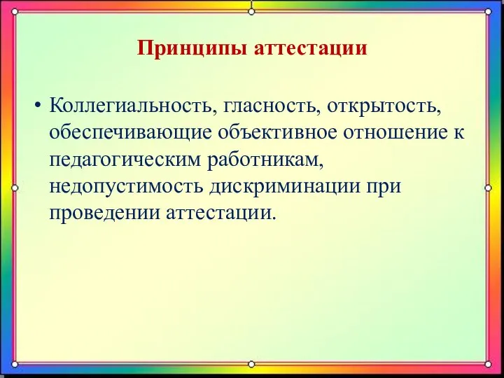 Принципы аттестации Коллегиальность, гласность, открытость, обеспечивающие объективное отношение к педагогическим работникам, недопустимость дискриминации при проведении аттестации.