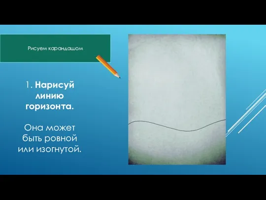 1. Нарисуй линию горизонта. Она может быть ровной или изогнутой. Рисуем карандашом